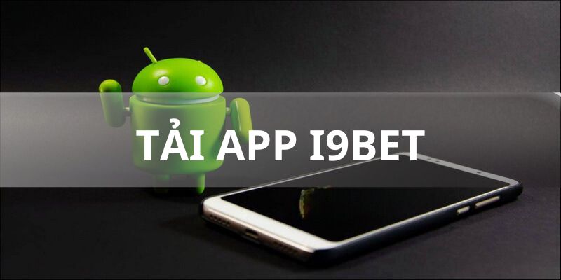 Vì sao cược thủ nên tải app i9bet để trải nghiệm?